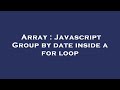 Array : Javascript Group by date inside a for loop
