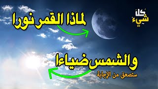 لماذا وصف الله الشمس بالضياء والقمر بالنور؟ ستصعق من الإجابة.. سبحان الله