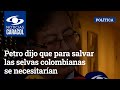 Petro dijo que para salvar las selvas colombianas se necesitarían “mil millones de dólares anuales”