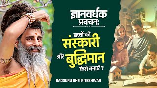 ज्ञानवर्धक प्रवचन: बच्चों को संस्कारी और बुद्धिमान कैसे बनाएँ ? Sadguru Shri Riteshwar Ji | #sanskar