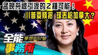 孟晚舟被引渡的２種可能！ 川普耍賤招 球丟給加拿大？- 蔡明彰《夢想街之全能事務所》精華篇 網路獨播版