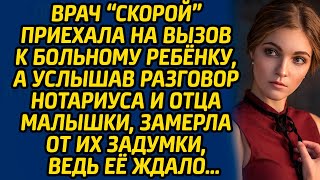 Врач «скорой» приехала на вызов к больному ребёнку, а услышав разговор нотариуса и отца малышки...