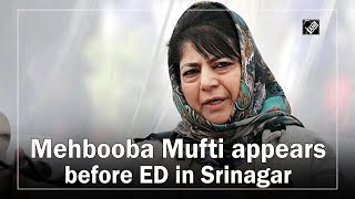 Mehbooba Mufti appears before ED in Srinagar