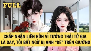 [FULL REVIEW] CHẤP NHẬN LIÊN HÔN VÌ TƯỞNG THÁI TỬ GIA LÀ GAY, TÔI BẤT NGỜ BỊ ANH \