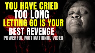 You Have Cried Too Long | Letting Go Is The Best Revenge | Powerful Motivation