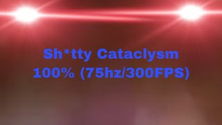 Sh*tty Cataclysm 100% (75hz/300FPS)