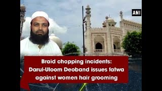 Braid chopping incidents: Darul-Uloom Deoband issues fatwa against women hair grooming - ANI News