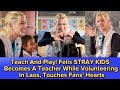 Teach And Play! Felix STRAY KIDS Becomes A Teacher While Volunteering In Laos, Touches Fans' Hearts