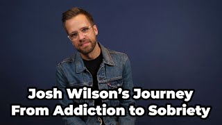 Josh Wilson's Journey From Addiction to Sobriety