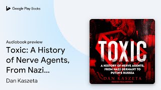 Toxic: A History of Nerve Agents, From Nazi… by Dan Kaszeta · Audiobook preview