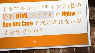 トラブルシューティング: 私の 静的HTMLファイル が Nginx と Asp.Net Core で表示されないのはなぜですか？