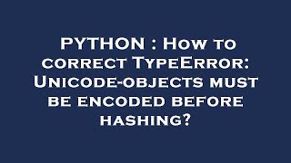 PYTHON : How to correct TypeError: Unicode-objects must be encoded before hashing?