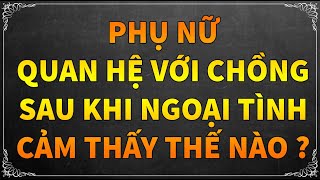 PHỤ NỮ QUAN HỆ VỚI CHỒNG SAU KHI NGOẠI TÌNH CẢM THẤY THẾ NÀO ?