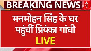 Manmohan Singh Death News LIVE: मनमोहन सिंह के निधन के बाद उनके घर पहुंचीं Priyanka Gandhi | AIIMS