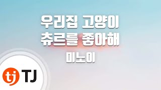 [TJ노래방] 우리집고양이츄르를좋아해 - 미노이(Feat.염따) / TJ Karaoke