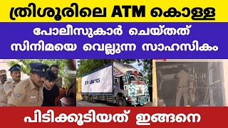 പോലീസിനെ വട്ടം കറക്കിയ തൃശൂർ ATM കൊള്ള ; പിടികൂടിയത് സിനിമയെ വെല്ലുന്ന സാഹസികമായി