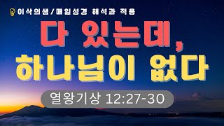 [이삭의샘] “다 있는데, 하나님이 없다” 열왕기상 12:27-30 김이삭 목사 #큐티 #매일성경 #열왕기상