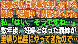 【スカッとする話】妊婦の私に全ての家事を押し付ける義妹「妊娠中？関係ないよね？」私「はい。そうですね…」→数年後、妊娠した義妹が里帰り出産してきたので…