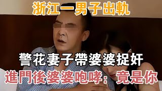 浙江一男子出軌，警花妻子帶婆婆捉奸，進門后婆婆咆哮：竟是你【異聞集錦】