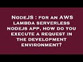 NodeJS : for an AWS lambda serverless nodejs app, how do you execute a request in the development en