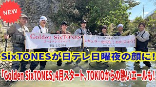 【歴史的瞬間】SixTONESが日テレ日曜夜の顔に！「Golden SixTONES」4月スタート、TOKIOからの熱いエールも！