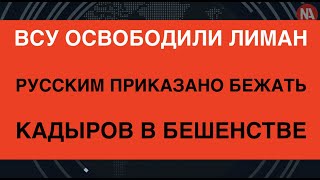 ВСУ вошли в Лиман, русским приказали убегать, Кадыров критикует МО РФ, Паника в путинских рядах