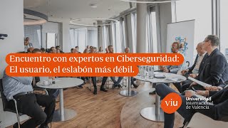 Encuentro con expertos en Ciberseguridad: El usuario, el eslabón más débil | VIU