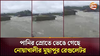 পানির স্রোতে ভেঙে গেছে নোয়াখালীর মুছাপুর রেগুলেটর | Noakhali News | Channel 24