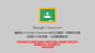 邊個未入Google Classroom未交功課㗎 - 停課的悲歌(終極10小時挑戰，心很累煉獄版)