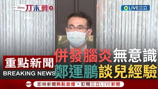 【一刀未剪】目睹兒失去意識！鄭運鵬自爆兒併發腦炎 在身邊直接失去意識\