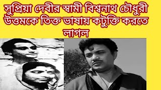 সুপ্রিয়া দেবীর স্বামী বিশ্বনাথ চৌধুরী উত্তমকে তিক্ত ভাষায় কটুক্তি করতে লাগল