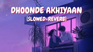 Dhoonde Akhiyaan [Slowed×Reverb] || Love Song || Lush Lofi Vibes