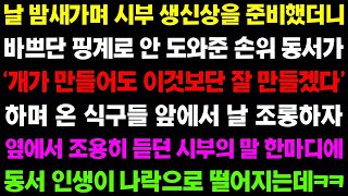 【실화사연】시부 생신상을 준비했더니 바쁘단 핑계로 안 도와줬던 손위 동서가 '개가 만들어도 이것보단 잘 만들겠다' 하며 날 조롱하는데