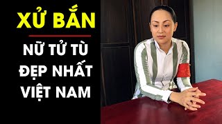 LẠNH GÁY ngày xử bắn những nữ tử tù trẻ đẹp nhất Việt Nam | Điều tra TV