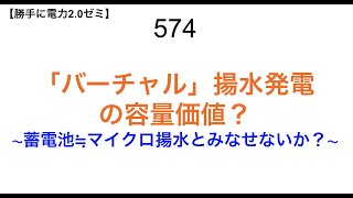 575 「バーチャル」揚水発電 の容量価値？【 勝手に電力2.0】