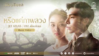 หรือแค่ภาพลวง OST. เมืองลับแล | Jet ATLAS | Official MV