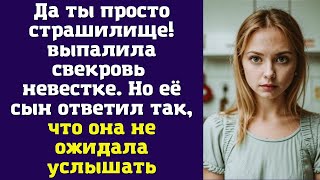 Да ты просто страшилище! — выпалила свекровь невестке. Но её сын ответил так, что она не ожидала