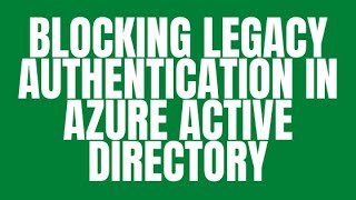 BLOCKING LEGACY AUTHENTICATION IN AZURE ACTIVE DIRECTORY