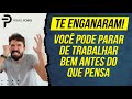 TE ENGANARAM - Veja como PARAR DE TRABALHAR bem antes do que você pensa!