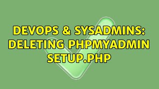 DevOps & SysAdmins: Deleting phpMyAdmin setup.php (2 Solutions!!)