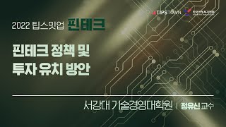 [2022 제5회 팁스밋업 핀테크] 핀테크 정책 및 투자 유치 방안 - 서강대 기술경영대학원 정유신 교수