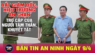 Tin tức 24h mới nhất 9/4/2026 | Bắt giám đốc ăn chặn tiền trợ cấp của người tâm thần | Tin an ninh