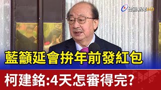 藍籲延會拚年前發紅包 柯建銘：4天怎審得完？