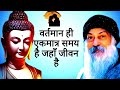 वर्तमान ही एकमात्र समय है जो शाश्वत है यही जीवन है जो वास्तव मे है osho osho ke anmol bol