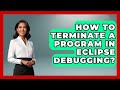 How To Terminate A Program In Eclipse Debugging? - Learn To Troubleshoot