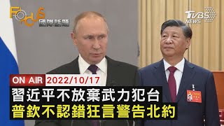 【1017FOCUS國際話題LIVE】習近平不放棄武力犯台 普欽不認錯狂言警告北約