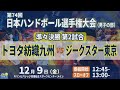 【準々決勝第2試合｜トヨタ紡織九州 vs ジークスター東京｜2022年12月9日】第74回日本ハンドボール選手権大会（男子の部）｜キリンビバレッジ周南総合スポーツセンター メインアリーナ