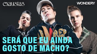 [EPISÓDIO] Será que eu ainda gosto de macho? | Exaustas