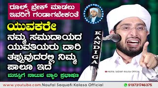 ಯುವಕರೇ. ನಮ್ಮ ಸಮುದಾಯದ ಯುವತಿಯರು ದಾರಿ ತಪ್ಪುವುದರಲ್ಲಿ ನಿಮ್ಮ ಪಾಲೂ ಇದೆ. Noufal saqafi kalasa new speech