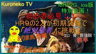 [MHP2G for ios]初心者必見！　HR9の2人が初期装備（骨）で絶対強者に挑戦！　とんちんカンパニー　ありま氏参戦！　前半